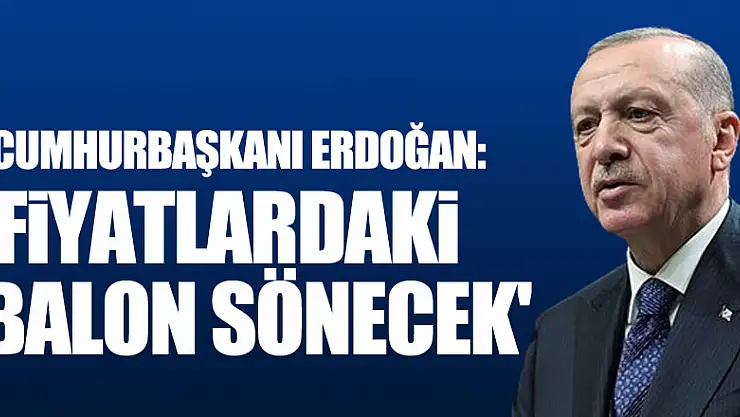 Cumhurbaşkanı Erdoğan: 'Fiyatlardaki balon sönecek'