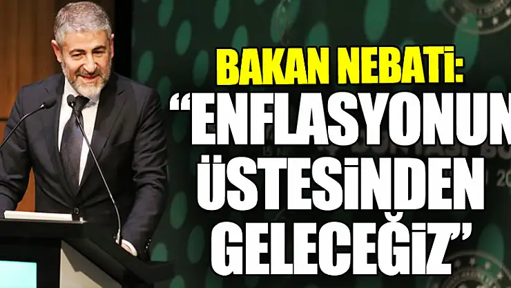 Bakan Nebati: 'Enflasyonun üstesinden geleceğiz'