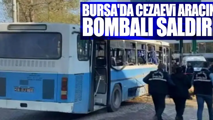 Bursa'da cezaevi aracına bombalı saldırı!