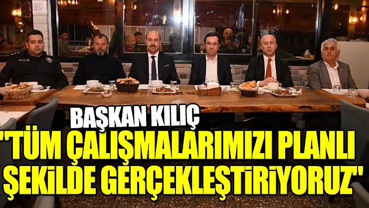 Başkan Kılıç: 'Tüm çalışmalarımızı planlı şekilde gerçekleştiriyoruz'