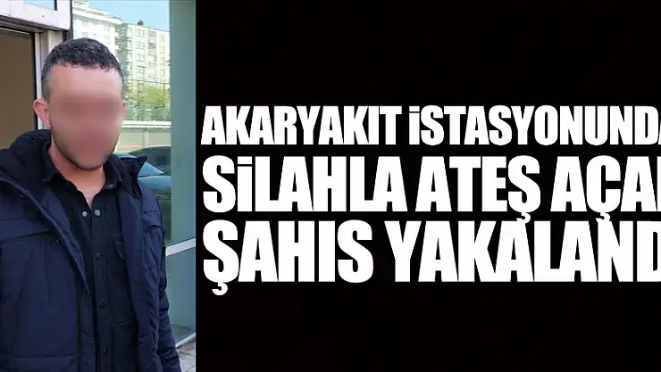 Akaryakıt istasyonunda silahla ateş açan şahıs yakalandı