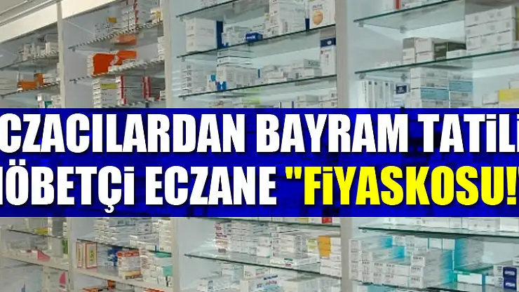 ECZACILARDAN BAYRAM TATİLİ NÖBETÇİ ECZANE 'FİYASKOSU!'