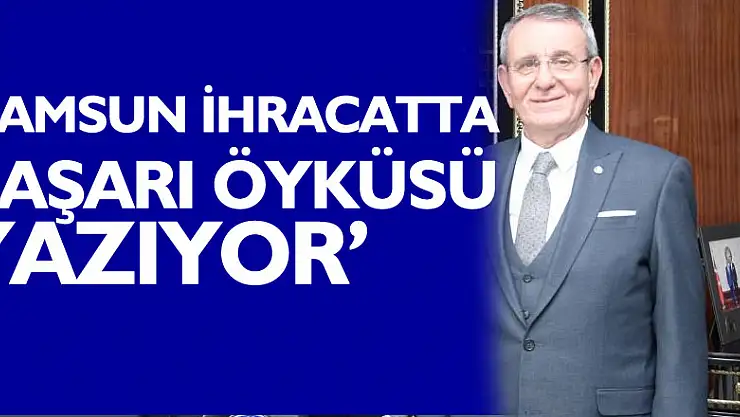 'Samsun ihracatta başarı öyküsü yazıyor'