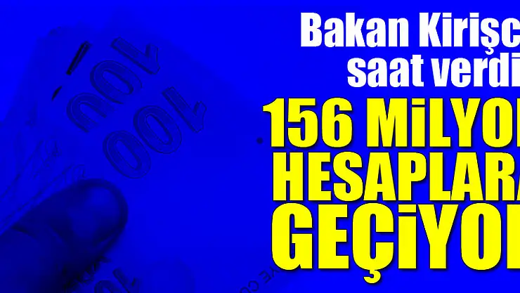 Bakan Kirişci saat verdi! 156 milyon hesaplara geçiyor