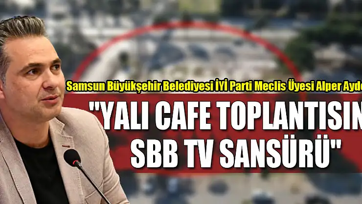 AYDEMİR: 'YALI CAFE TOPLANTISINA SBB TV SANSÜRÜ'