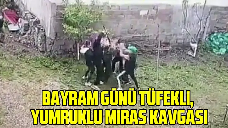 Bayram günü tüfekli, baltalı ve yumruklu miras kavgası