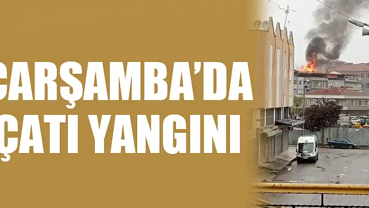 ÇARŞAMBA'DA ÇATI YANGINI