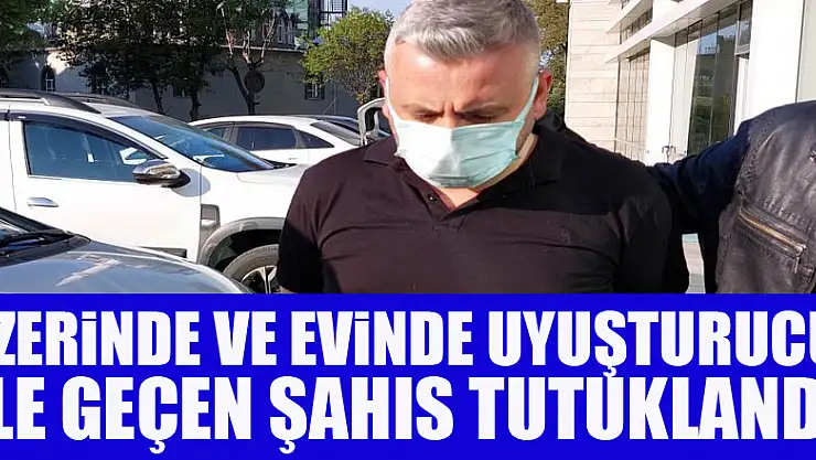 Üzerinde ve evinde uyuşturucu ele geçen şahıs tutuklandı