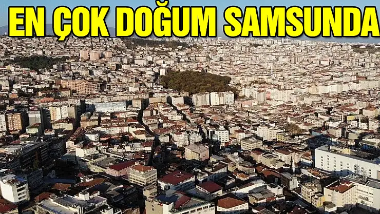 Karadeniz'de en çok doğum Samsun'da, en az Bayburt'ta