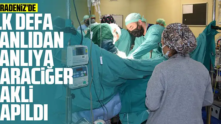 Karadeniz'de ilk defa canlıdan canlıya karaciğer nakli yapıldı