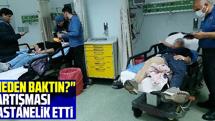 'Neden baktın?' tartışmasında 2 kişi hastanelik oldu