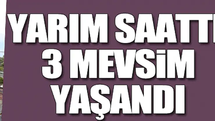 Samsun'da yarım saatte 3 mevsim yaşandı