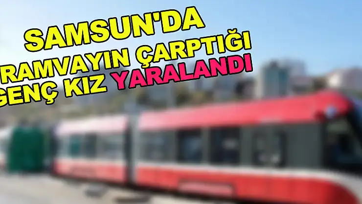 Samsun'da tramvayın çarptığı genç kız yaralandı