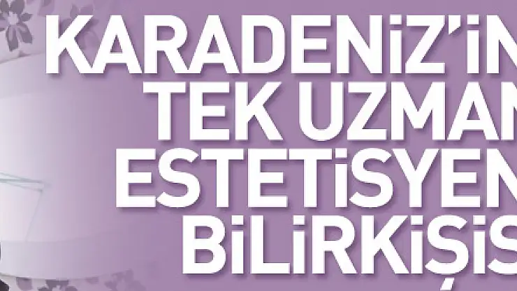 Karadeniz'in tek uzman estetisyen bilirkişisi