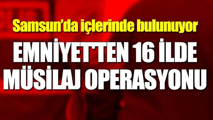 Emniyet'ten 16 ilde Müsilaj Operasyonu: 263 gözaltı