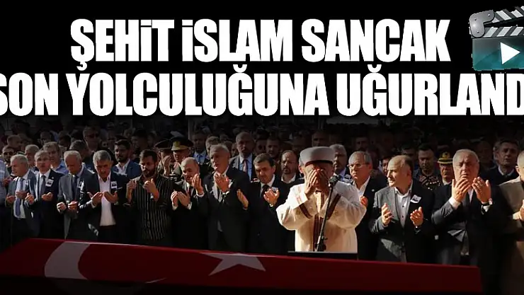 Şehit İslam Sancak son yolculuğuna uğurlandı 