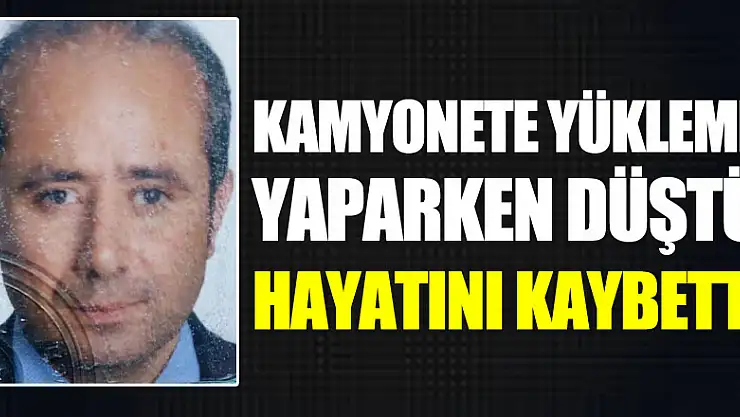 Kamyonete yükleme yaparken düşen şahıs hayatını kaybetti