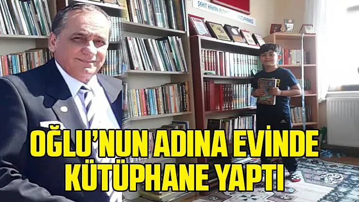 OĞLU'NUN ADINA EVİNDE KÜTÜPHANE YAPTI