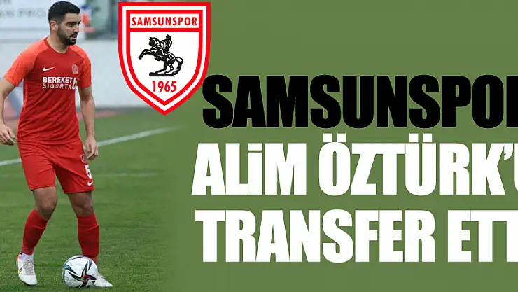 Samsunspor Alim Öztürk'ü transfer etti