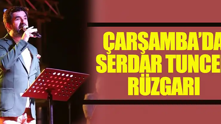 ÇARŞAMBA'DA SERDAR TUNCER ESTİ