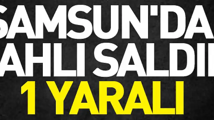 Samsun'da silahlı saldırı: 1 yaralı