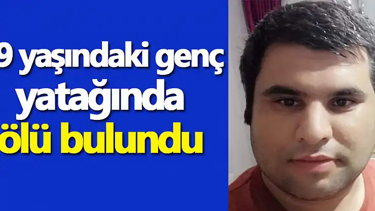 29 yaşındaki genç yatağında ölü bulundu