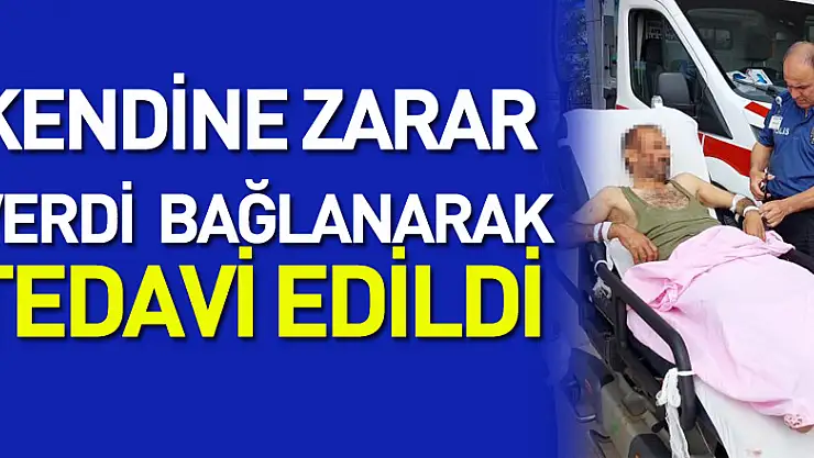 Kendine zarar veren şahıs bağlanarak tedavi edildi