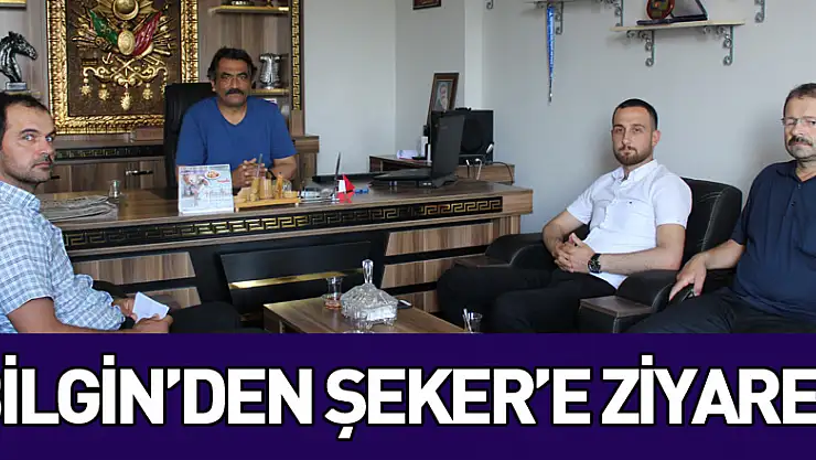 BİLGİN'DEN ŞEKER'E ZİYARET