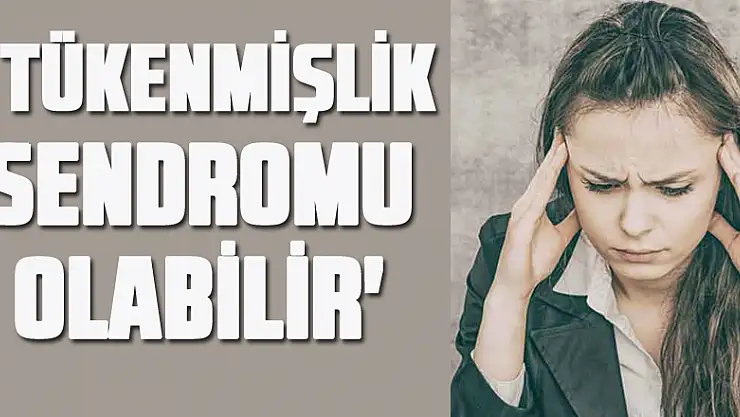 ' tükenmişlik sendromu olabilir'