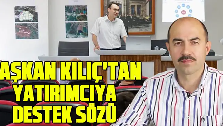 Başkan Kılıç'tan yatırımcıya destek sözü
