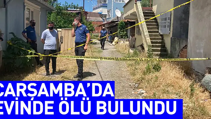 ÇARŞAMBA'DA EVİNDE ÖLÜ BULUNDU