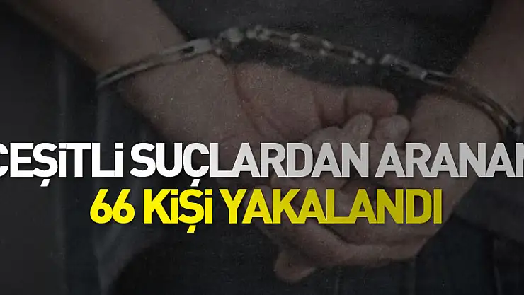 çeşitli suçlardan aranan 66 kişi yakalandı