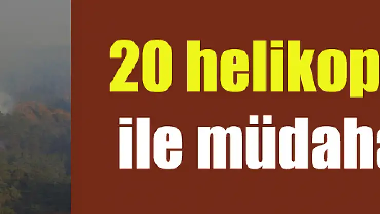 20 helikopter, 14 uçak ile müdahale başladı