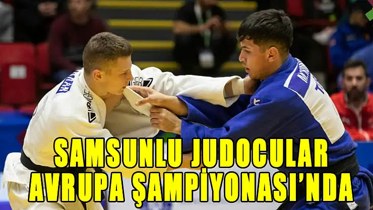 Samsunlu judocular Avrupa Şampiyonası'nda