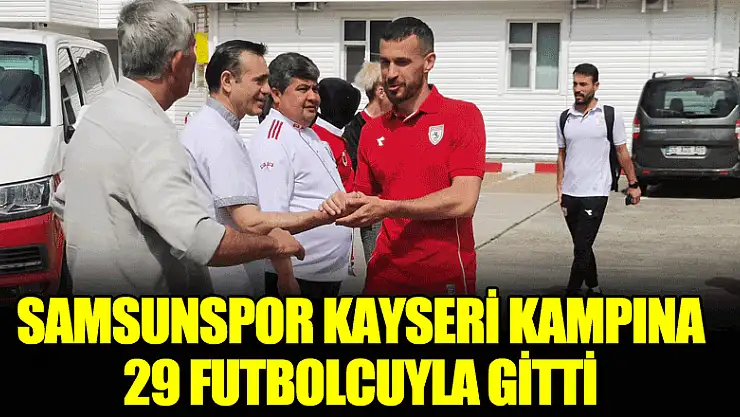 Samsunspor, Kayseri kampına 29 futbolcuyla gitti