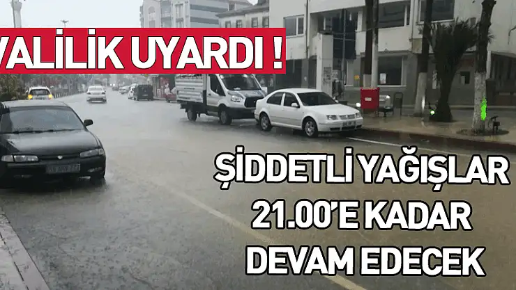 Valilik uyardı: 'Şiddetli yağışlar saat 21.00'e kadar devam edecek'