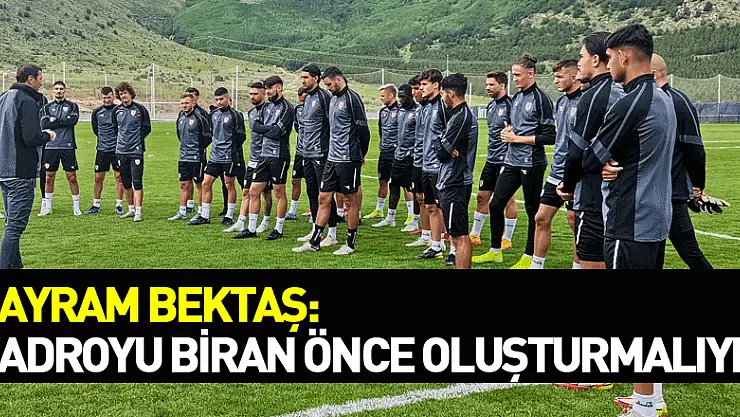 Bayram Bektaş: 'Kadroyu biran önce oluşturmalıyız'