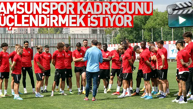 Samsunspor kadrosunu güçlendirmek istiyor