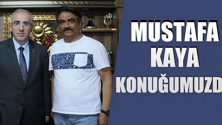 MUSTAFA KAYA KONUĞUMUZDU