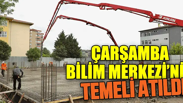 Çarşamba Bilim Merkezi'nin temeli atıldı