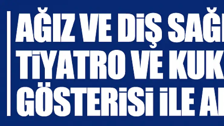 Ağız ve diş sağlığının önemi tiyatro ve kukla gösterisi ile anlatıldı