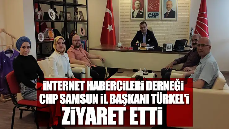 İnternet Habercileri Derneği CHP Samsun İl Başkanı Türkel'i ziyaret etti