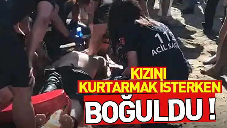 Kızını kurtarmak isterken boğuldu