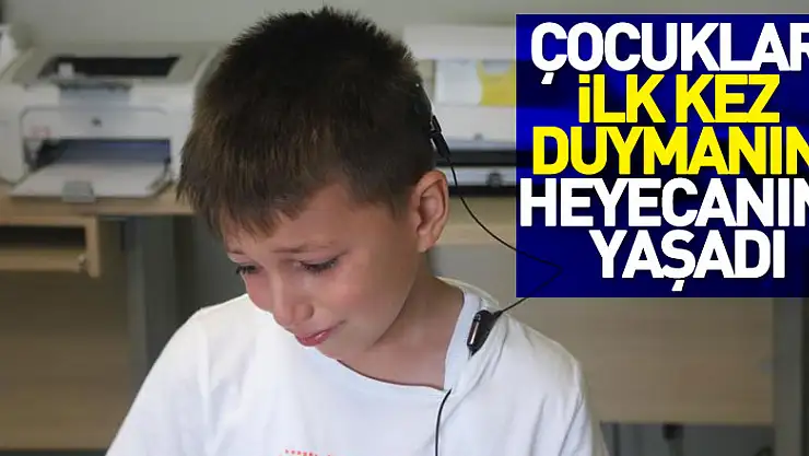 Çocuklar ilk kez duymanın heyecanını yaşadı