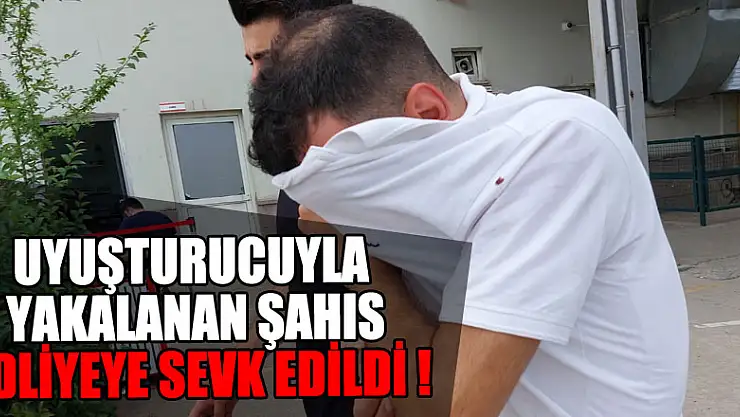 Uyuşturucuyla yakalanan şahıs adliyeye sevk edildi