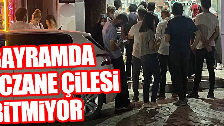 BAYRAMDA ECZANE ÇİLESİ BİTMİYOR