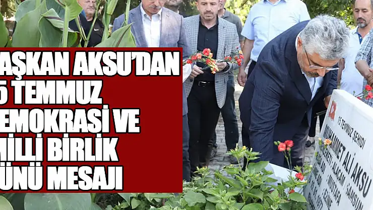 BAŞKAN AKSU'DAN 15 TEMMUZ DEMOKRASİ VE MİLLİ BİRLİK GÜNÜ MESAJI