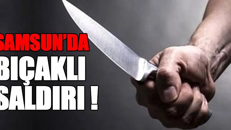 Samsun'da bıçaklı saldırıya uğrayan kadın yaralandı