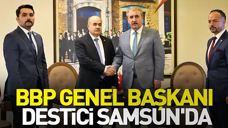 BBP Genel Başkanı Destici Samsun'da gündemi değerlendirdi
