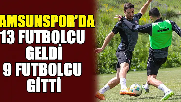 Samsunspor'da 13 futbolcu geldi, 9 futbolcu gitti